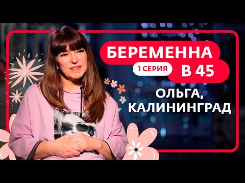 Видео: БЕРЕМЕННА В 45 | 1 ВЫПУСК | ОЛЬГА, КАЛИНИНГРАД