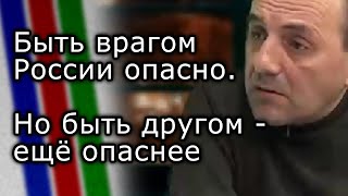 Быть врагом России опасно. Но быть другом - ещё опаснее | Рубен Меграбян