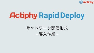 Actiphy Rapid Deploy：ネットワーク配信形式 ～ 導入作業 ～