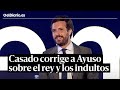 Casado se ve obligado a corregir a Ayuso para zanjar la polémica sobre el rey y los indultos