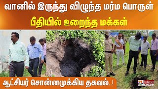 வானில் இருந்து விழுந்த மர்ம பொருள்.. பீதியில் உறைந்த மக்கள்.. ஆட்சியர் சொன்னமுக்கிய தகவல்..!!