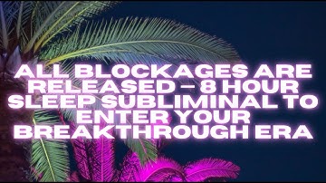 ALL BLOCKAGES ARE RELEASED — 8 HOUR SLEEP SUBLIMINAL TO ENTER YOUR BREAKTHROUGH ERA