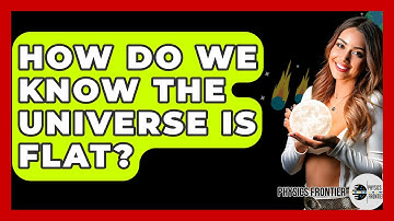 How Do We Know The Universe Is Flat? - Physics Frontier