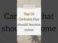 Top 10 cartoons that should become anime 🔥 #anime #manhwa #animeshorts #ytshorts #shorts
