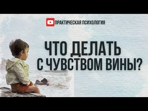 ЧТО ДЕЛАТЬ С ЧУВСТВОМ ВИНЫ?