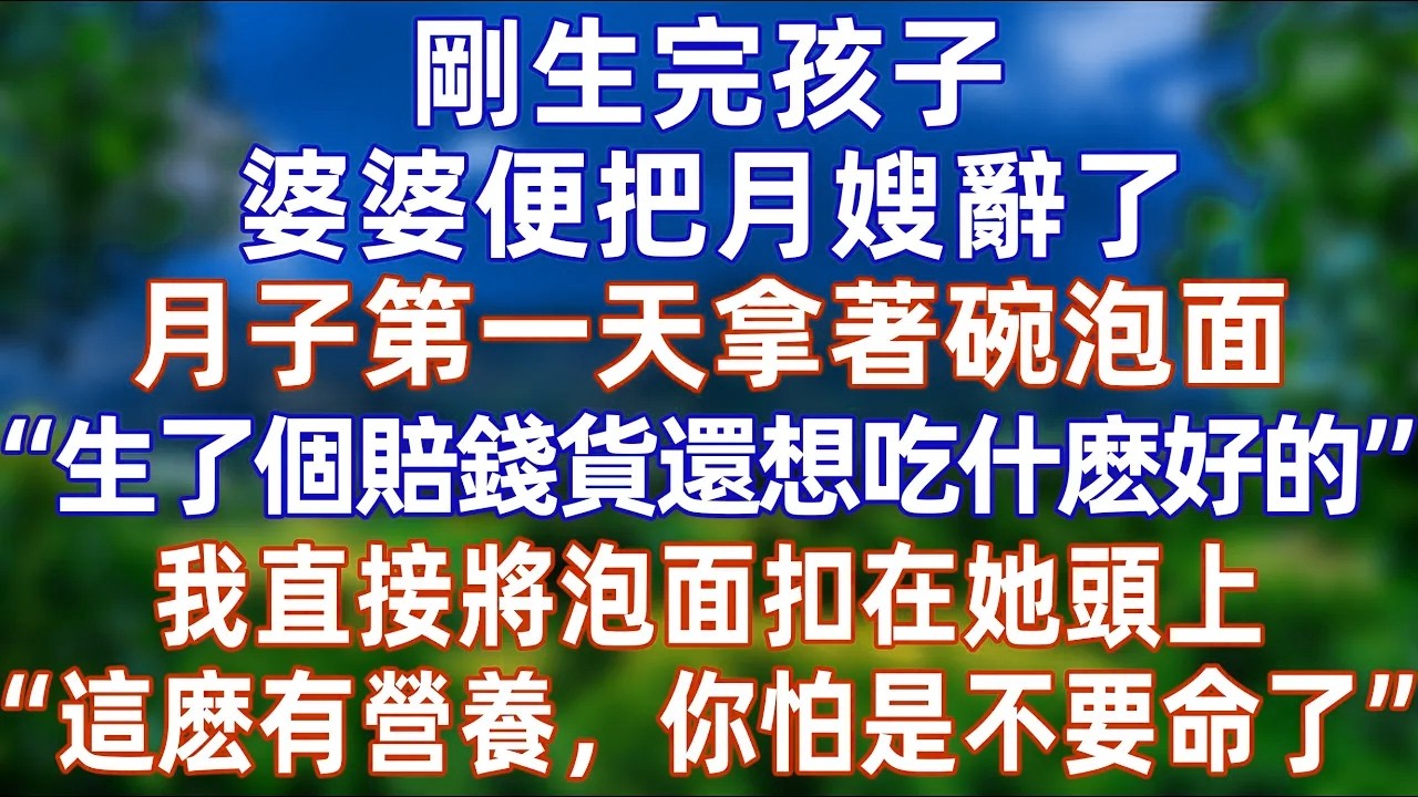 剛生完孩子，婆婆便把月嫂辭了，第一天拿著碗泡面，“生了個賠錢貨還想吃什麽好的”，我直接將泡面扣在她頭上，“這麽有營養，你怕是不要命了”  #情感 #爽文 #孝顺 #婚姻 #分享