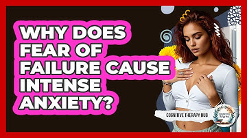 Why Does Fear Of Failure Cause Intense Anxiety? - Cognitive Therapy Hub
