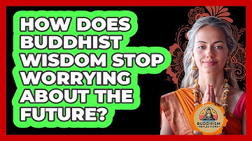 How Does Buddhist Wisdom Stop Worrying About The Future? - Buddhism Reflections