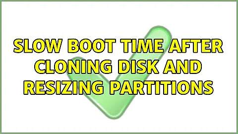 Slow boot time after cloning disk and resizing partitions