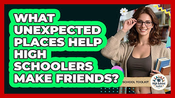 What Unexpected Places Help High Schoolers Make Friends? - High School Toolkit