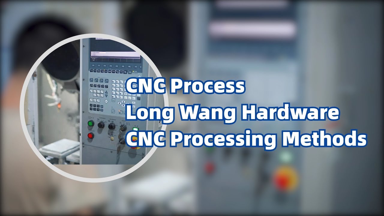 CNC Process | Long Wang Hardware CNC Processing Methods