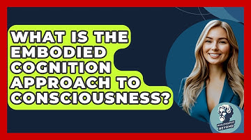 What Is The Embodied Cognition Approach To Consciousness? - Philosophy Beyond