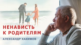 Как простить отца, которого ненавижу? - Александр Хакимов