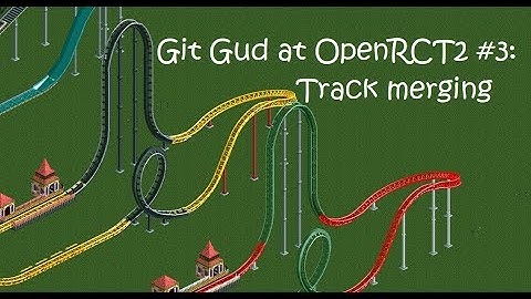 Git Gud at OpenRCT2 #3: Track merging