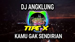 DJ ANGKLUNG KAMU GAK SENDIRIAN - TIPE X ( REMIX VERSION)