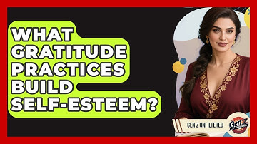 What Gratitude Practices Build Self-esteem? - Gen Z Unfiltered