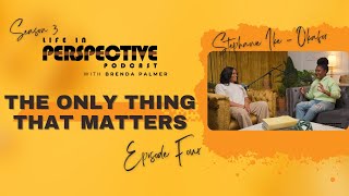 The Only Thing That Matters | Stephanie Ike Okafor | Life In Perspective Podcast #004