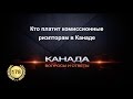 178. Кто платит комиссионные риэлтору в Канаде? Продавец, покупатель, или кто то еще? Канада.