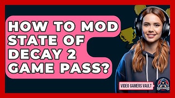 How To Mod State Of Decay 2 Game Pass? - Video Gamers Vault