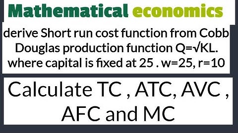 derive Short run cost function from Cobb Douglas production function Q=√KL.find TC , ATC, AVC , & MC