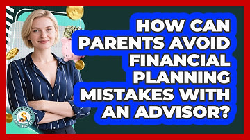 How Can Parents Avoid Financial Planning Mistakes With An Advisor? - Budgeting as a Parent