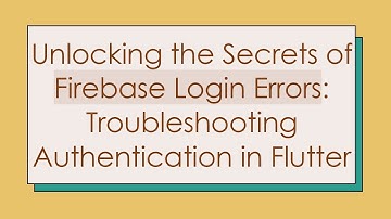 Unlocking the Secrets of Firebase Login Errors: Troubleshooting Authentication in Flutter