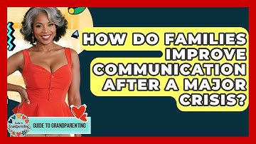How Do Families Improve Communication After A Major Crisis? - Guide to Grandparenting