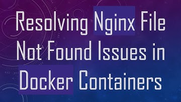 Resolving Nginx File Not Found Issues in Docker Containers