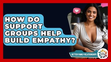 How Do Support Groups Help Build Empathy? - Better Family Relationships