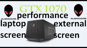 AlienWare Amplifier GTX 1070  Laptop Screen vs External monitor  Performance