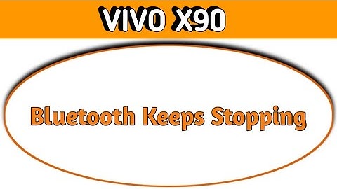 Bluetooth keeps stopping problem Vivo x90, how to solve keeps stopping problem in Vivo x90