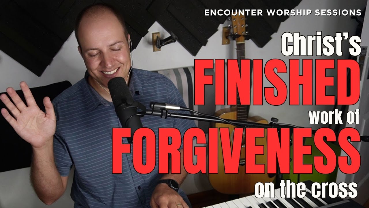 Christ's FINISHED work of FORGIVENESS on the cross | Encounter Worship Sessions