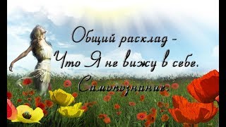 Общий расклад - Что Я не вижу в себе. Самопознание. Общий расклад - Что Я не вижу в себе. Самопознание.