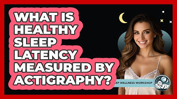 What Is Healthy Sleep Latency Measured By Actigraphy? - Sleep Wellness Workshop
