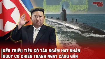 THỰC HƯ VIỆC TRIỀU TIÊN CHẾ TẠO TÀU NGẦM HẠT NHÂN - TÌNH HÌNH CHIẾN TRANH SẼ THAY ĐỔI THẾ NÀO?