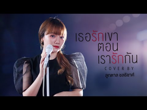 เธอรักเขาตอนเรารักกัน (Cover Version) - ลูกตาล ชลธิชาศ์