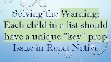 Solving the Warning: Each child in a list should have a unique "key" prop Issue in React Native