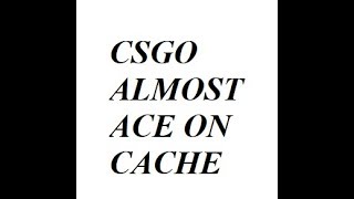 CSGO / Almost Ace on Cache