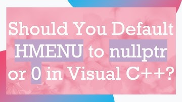 Should You Default HMENU to nullptr or 0 in Visual C+ + ?