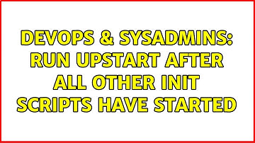 DevOps & SysAdmins: Run upstart after all other init scripts have started (3 Solutions!!)