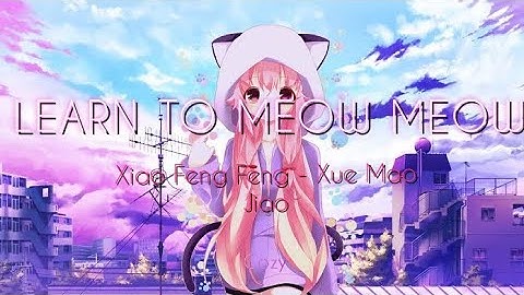 LEARN TO MEOW MEOW ( ft. Xiao Feng Feng - Xue Mao Jiao )