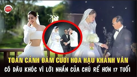 Toàn cảnh ĐÁM CƯỚI HOA HẬU KHÁNH VÂN: Cô dâu khóc vì lời nhắn của chú rể hơn 17 tuổi