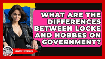 What Are The Differences Between Locke And Hobbes On Government? - Learn About Libertarianism