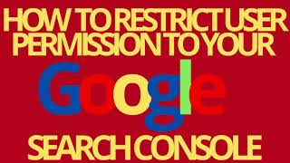 GOOGLE SEARCH CONSOLE: HOW TO RESTRICT USER PERMISSION TO YOUR GOOGLE SEARCH CONSOLE