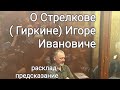 О Стрелкове (Гиркине) Игоре Ивановиче.....