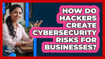 How Do Hackers Create Cybersecurity Risks For Businesses? - BusinessGuide360.com