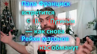 Папа Франциск Встретится С В  Путиным   Как Снова Рейхи Масонов Нас Обманут