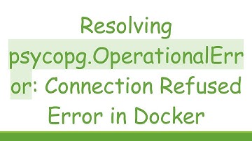 Resolving psycopg.OperationalError: Connection Refused Error in Docker