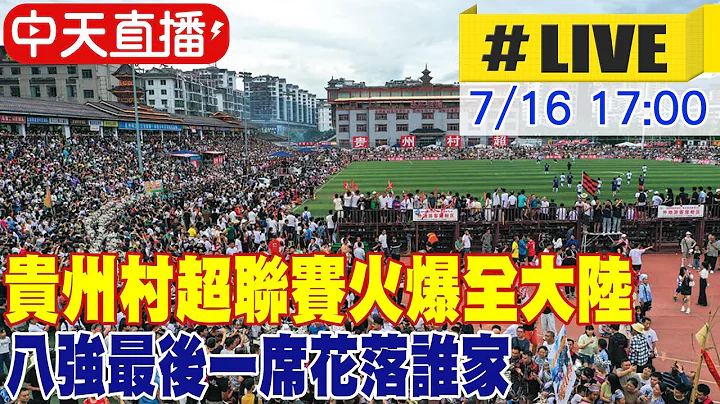 【中天直播#LIVE】貴州村超聯賽火爆全大陸 八強最後一席花落誰家 20230716 @Global_Vision - 天天要聞