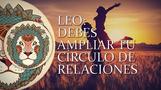 LEO -DEBES AMPLIAR TU CÍRCULO DE RELACIONES- Primera semana de octubre